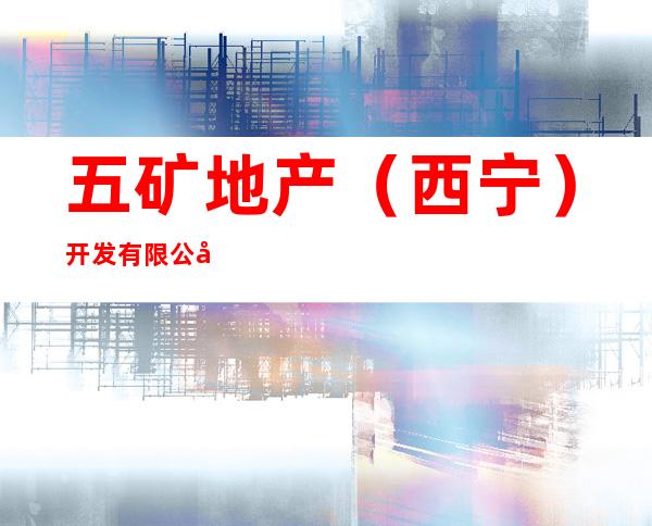 五矿地产（西宁）开发有限公司
